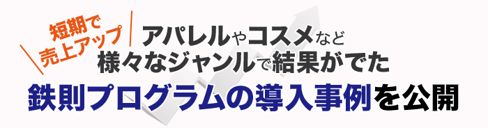 短期で売上アップアパレルやコスメなど様々なジャンルで結果がでた鉄則プログラムの導入事例を公開