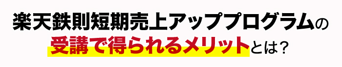 楽天鉄則短期売上アッププログラムの受講で得られるメリットとは?