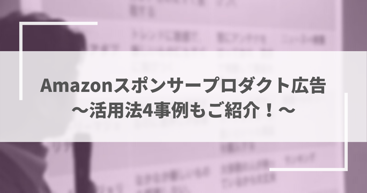 Amazonスポンサープロダクト広告 ~活用法4事例もご紹介!~
