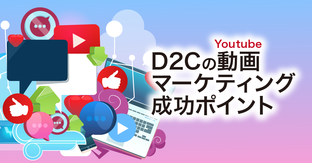 D2C成功の鍵はYoutubeにあり！動画マーケティングの成功ポイントまとめ