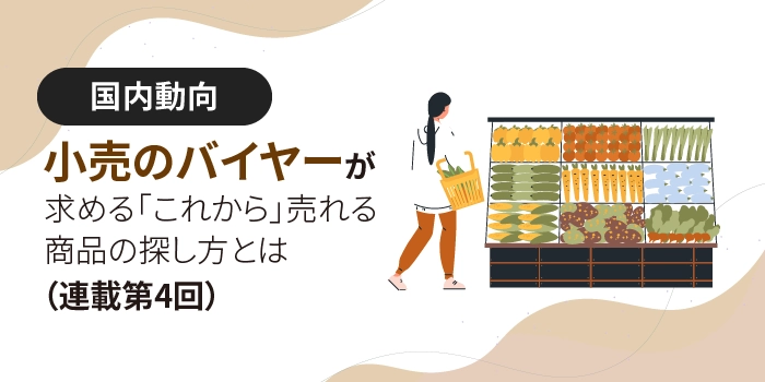 小売のバイヤーが求める「これから」売れる商品の探し方とは（連載第４回）