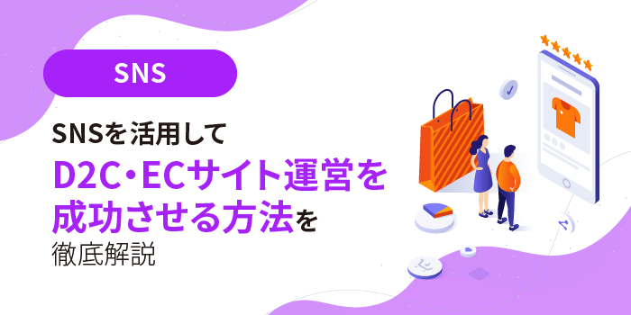 担当者必見！】SNSを活用してEC・D2Cサイト運営を成功させる方法を徹底