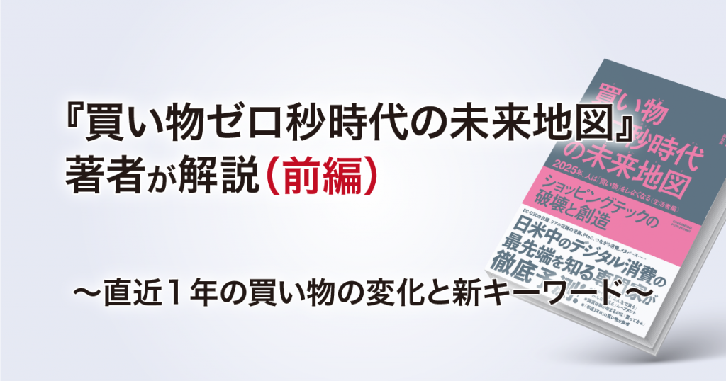 買い物ゼロ秒時代の未来地図 著者が解説 前編 直近１年の買い物の変化と新キーワード Ecブログ By 株式会社いつも