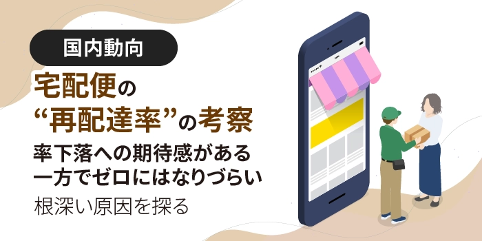 宅配便の“再配達率”の考察 ～率下落への期待感がある一方でゼロにはなりづらい根深い原因を探る～