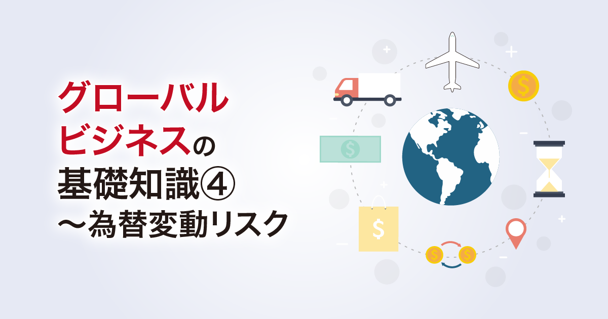 グローバルビジネスの基礎知識④～為替変動リスク