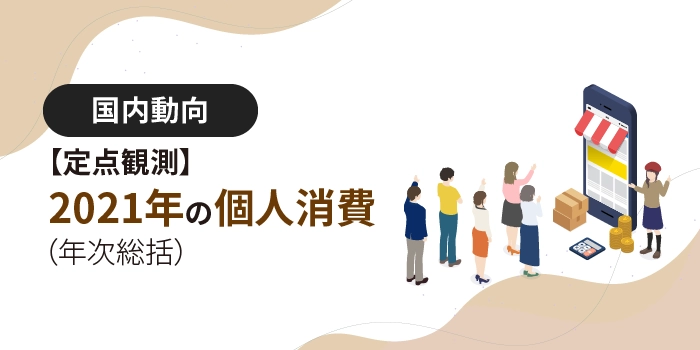 【定点観測】2021年の個人消費（年次総括）