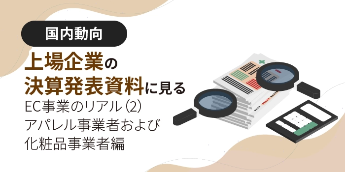 【定点観測】上場企業の決算発表資料に見るEC事業のリアル（2）　～アパレル事業者および化粧品事業者編～