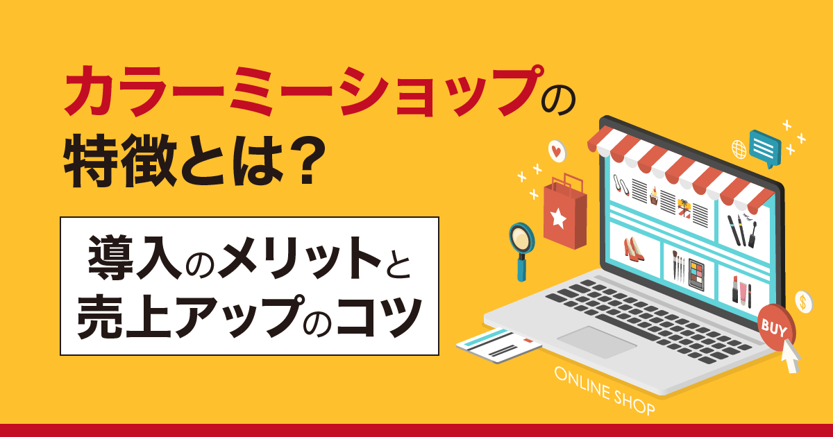 カラーミーショップの特徴とは？ 導入のメリットと売上アップのコツを