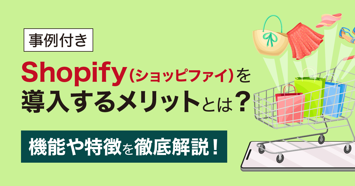 【事例付き】Shopify（ショッピファイ）を導入するメリットとは？機能や特徴を徹底解説！