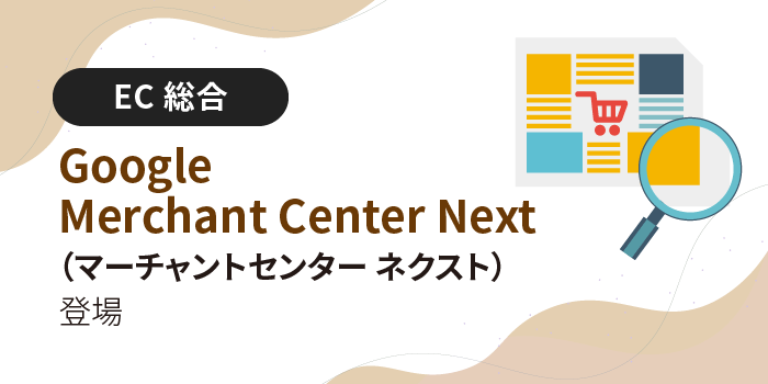 【新UI】Google Merchant Center Next（マーチャントセンター ネクスト）登場