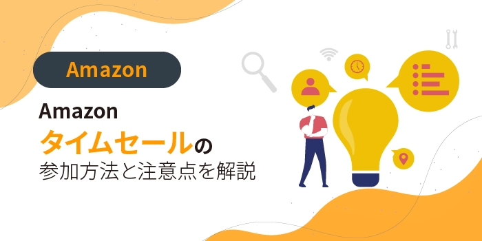 【2025年最新】Amazonのタイムセールとは？参加方法と注意点を解説