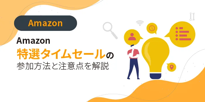 2024年最新】Amazon特選タイムセールとは？参加方法と注意点を解説