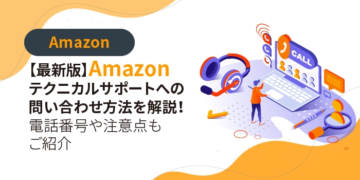 【最新版】Amazonテクニカルサポートへの問い合わせ方法を解説！注意点もご紹介
