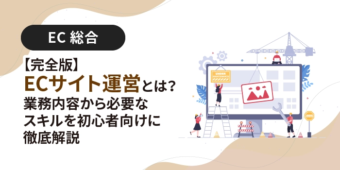 【完全版】ECサイト運営とは？業務内容から必要なスキルを初心者向けに徹底解説