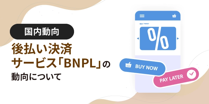 後払い決済サービス「BNPL」の動向について