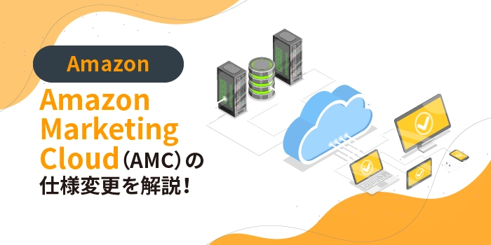 【2025年最新】Amazon Marketing Cloud（AMC）の仕様変更を解説！