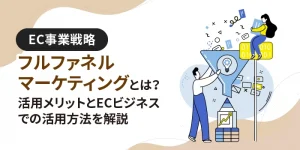 フルファネルマーケティングとは？活用メリットとECビジネスでの活用方法を解説