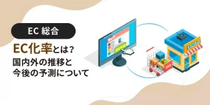 EC化率とは？国内外の推移と今後の予測について