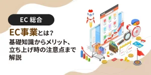 EC事業とは？基礎知識からメリット、立ち上げ時の注意点まで解説