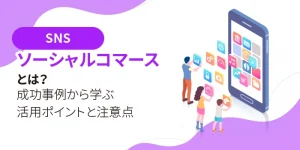 ソーシャルコマースとは？成功事例から学ぶ活用ポイントと注意点