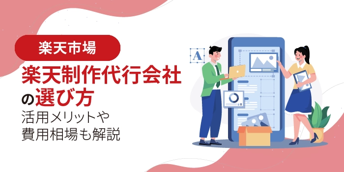 楽天制作代行会社の選び方｜活用メリットや費用相場も解説