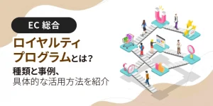 ロイヤルティプログラムとは？種類と事例、具体的な活用方法を紹介