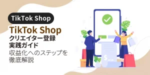 TikTok Shopクリエイター登録・実践ガイド｜収益化へのステップを徹底解説