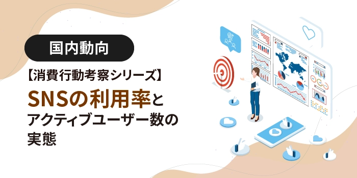 【消費行動考察シリーズ】SNSの利用率とアクティブユーザー数の実態