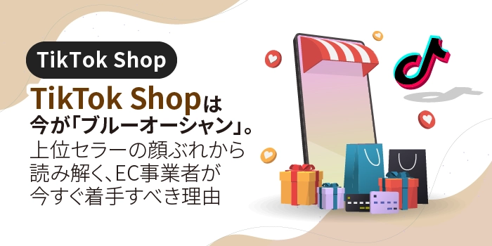 TikTok Shopは今が「ブルーオーシャン」。上位セラーの顔ぶれから読み解く、EC事業者が今すぐ着手すべき理由