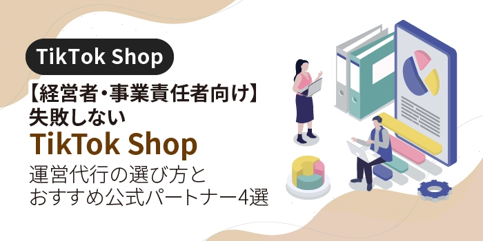 【経営者・事業責任者向け】失敗しないTikTok Shop運営代行の選び方とおすすめ公式パートナー4選