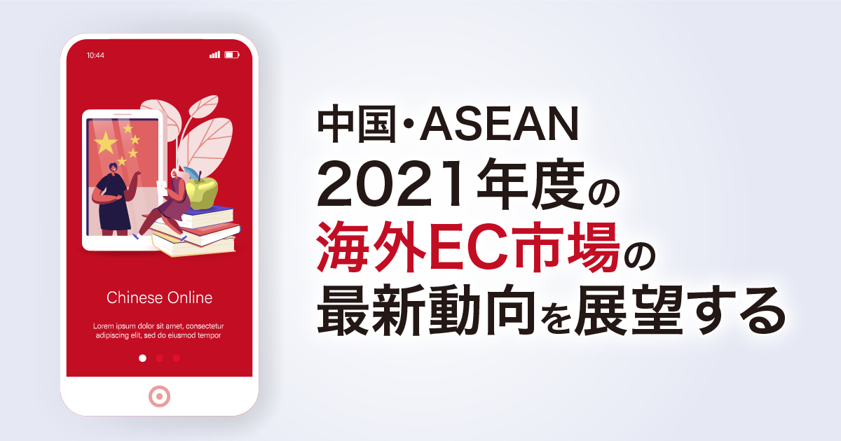中国・ASEAN、2021年度の海外EC市場の最新動向を展望する