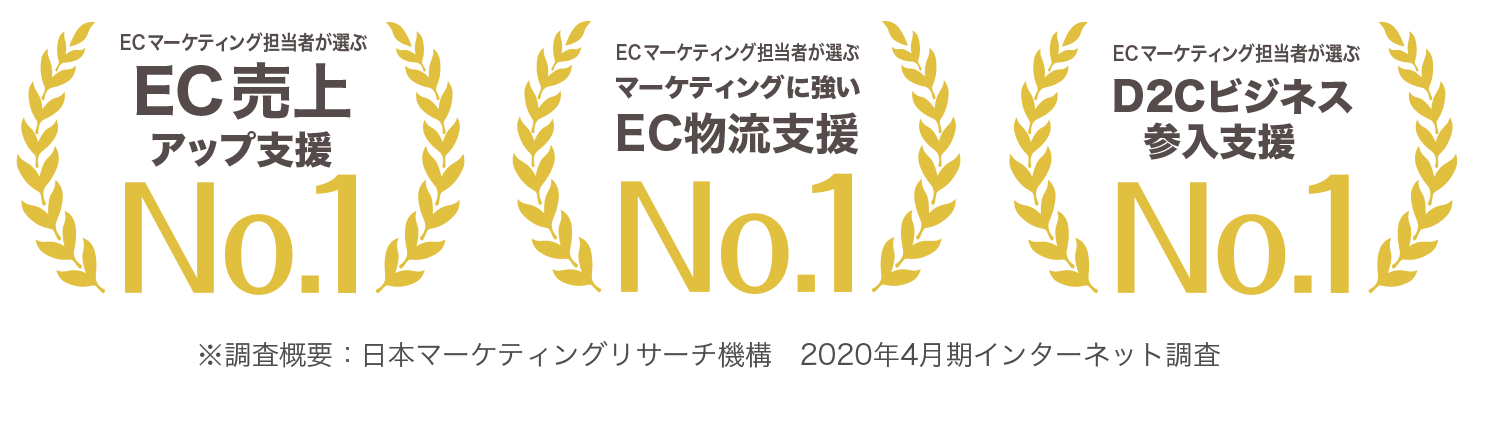 ECマーケティング担当者が選ぶECデータ分析力No.1 ECマーケティング担当者が選ぶマーケティングに強いEC物流支援No.1 ECマーケティング担当者が選ぶECノウハウ開発力No.1 経営者が選ぶブランドマーケティング支援No.1 ECマーケティング担当者が選ぶEC売上アップ支援No.1 ECマーケティング担当者が選ぶD2Cビジネス参入支援No.1