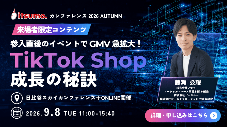【リアル会場150名限定】TikTok Shop 月間10億円の流通金額を作り出す運用ロジックとは？「itsumoカンファレンス 2026 AUTUMN」9月8日開催